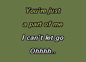 You 're just

a part of me

I can't let go
012121211