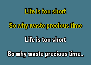 Life is too short
80 why waste precious time

Life is too short

80 why waste precious time..