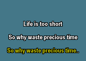 Life is too short

So why waste precious time

So why waste precious time..
