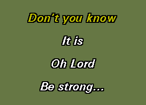 Don't you know
It is
011 Lord

Be strong...