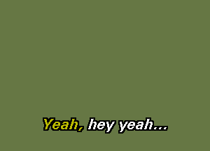 Yeah, hey yeah...