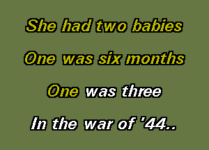 She had two babies
One was six months

One was three

In the war of '.44.