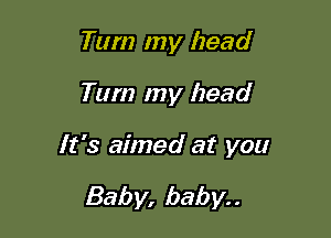 Tum my head

Tum my head

It's aimed at you

Baby, baby. .