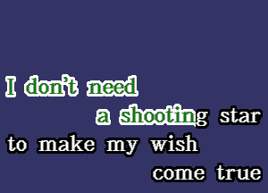 am

51 mg star

to make my Wish
come true