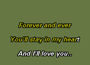 Forever and ever

You'll stay in my heart

And I'll love you