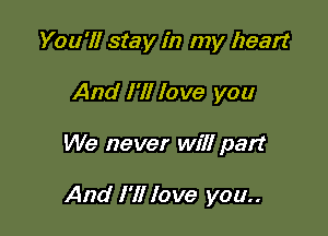 You'll stay in my heart
And I'll love you

We never will part

And I'll love you..