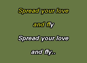 Spread your love

and 17y

Spread your love

and fly..