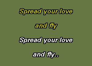 Spread your love

and 17y

Spread your love

and fly..
