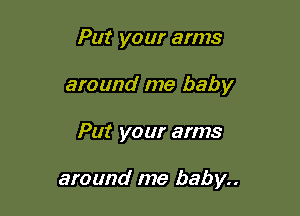 Put your arms
around me baby

Put your arms

around me baby..
