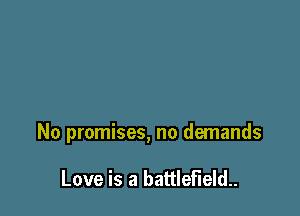 No promises, no demands

Love is a battlefield.