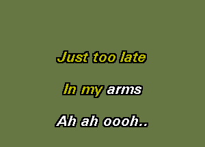 Just too late

In my arms

Ah ah 00012..