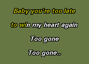 Baby you're too late

to win my heart again

Too gone

Too g0ne..