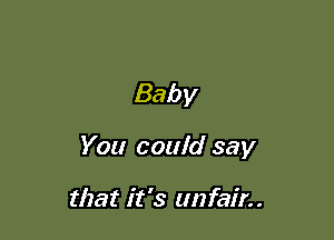 Baby

You could say

that it 's tmfair..