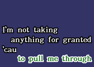 Fm not taking
anything for granted

au
mm

3

C