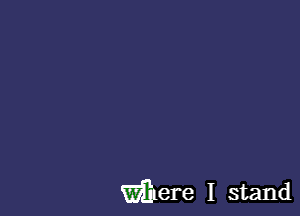 mere I stand