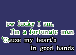 W E em
mm a

E(Qause my hearfs
in good hands