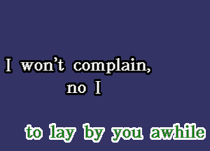 I W0n t complain,

n01

mWEvmmEma