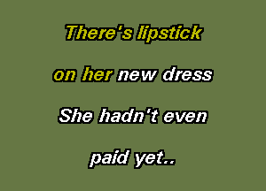 There 's lipstick

on her new dress
She hadn't even

paid yet.