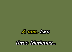 A one, two

three Marlenas..