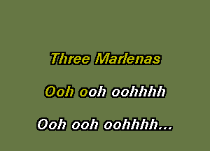 Three Marlenas

Ooh ooh oohhhh

Ooh ooh oohhhh...