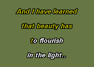 And I have learned
that beauty has

to 370 wish

in the light.