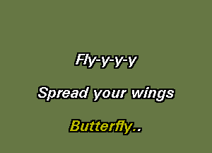 FIv-y-y-y

Spread your wings

Butterfly. .