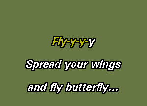 FIv-y-y-y

Spread your wings

and )7V butten'iy...