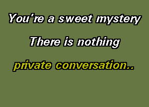 You're a sweet mystery

There is nothing

private conversation