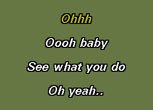 0111212
0001) baby

See what you do

Oh yeah. .