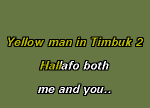 Yelfow man in Timbuk 2

Hallafo both

me and you..