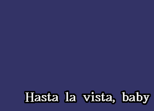Hasta la vista, baby