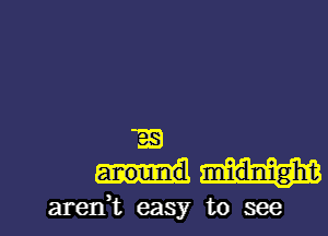 33

aren't easy to see I