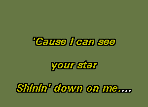 'Cause I can see

your star

Shinin' down on me....