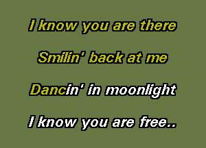 I know you are there

Smilin' back at me

Dancin' in moonlight

I know you are free