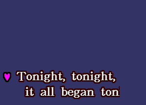 Tonight, tonight,
it all began ton