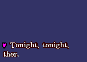 Tonight, tonight,
then