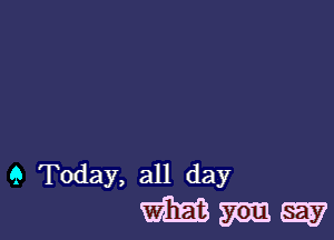 9 Today, all day
m gm say