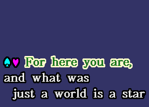 a 393me

and what was
just a world is a star