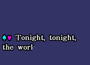 9 Tonight, tonight,
the worl'