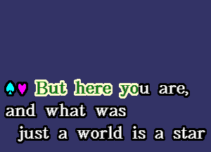 9 BER? mu are,

and what was
just a world is a star