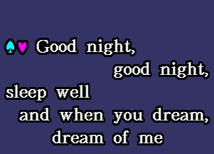 9 Good night,
good night,

sleep well
and when you dream,
dream of me