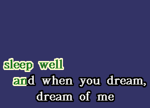 hm

EEd when you dream,
dream of me