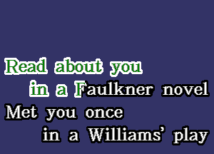 E31 a Faulkner novel

Met you once
in a Williams play