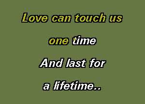 Love can touch as

one time

And last for

a lifetime..
