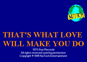 m,
K' Jab

THAT'S WHAT LOVE
VWLL NIAKE Y 0U DO

1979 Stax Records
All rights reserved used by permission
Copyrightt91995 NuTech Entertainment