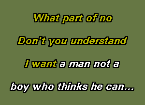 What part of no
Don't you understand

I want a man nor a

boy who thinks he can...