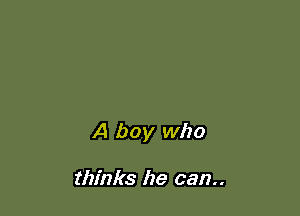 A boy who

thinks he can