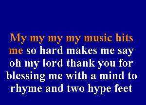 My my my my music hits

me so hard makes me say
011 my lord thank you for
blessing me With a mind to
rhyme and two hype feet
