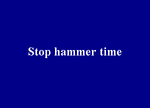Stop hammer time