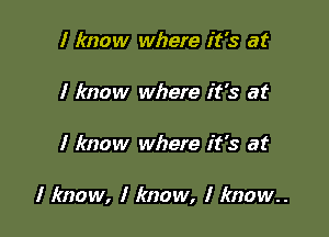 I know where it's at

I know where it's at

I know where it's at

I know, I know, I lmow..